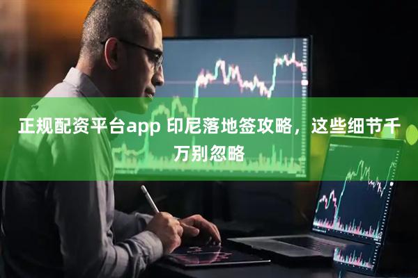 正规配资平台app 印尼落地签攻略，这些细节千万别忽略