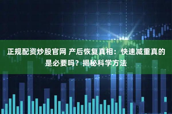 正规配资炒股官网 产后恢复真相：快速减重真的是必要吗？揭秘科学方法