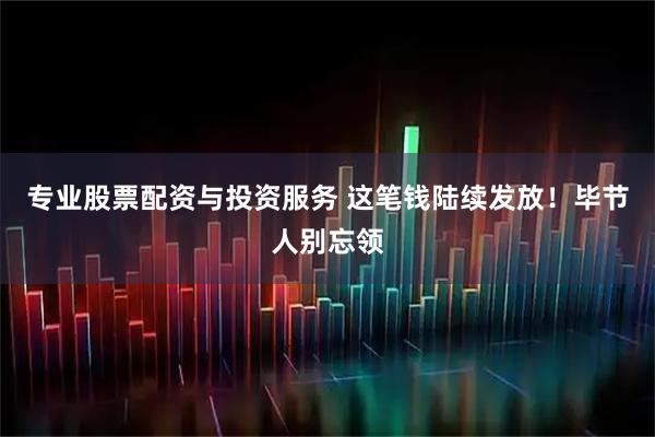 专业股票配资与投资服务 这笔钱陆续发放！毕节人别忘领